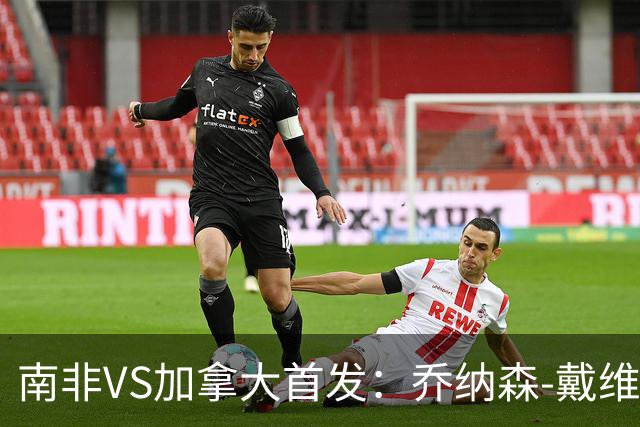 南非VS加拿大首发：乔纳森-戴维布坎南领军 阿芳仍替补