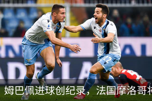 姆巴佩进球创纪录，法国摩洛哥将上演强强对话