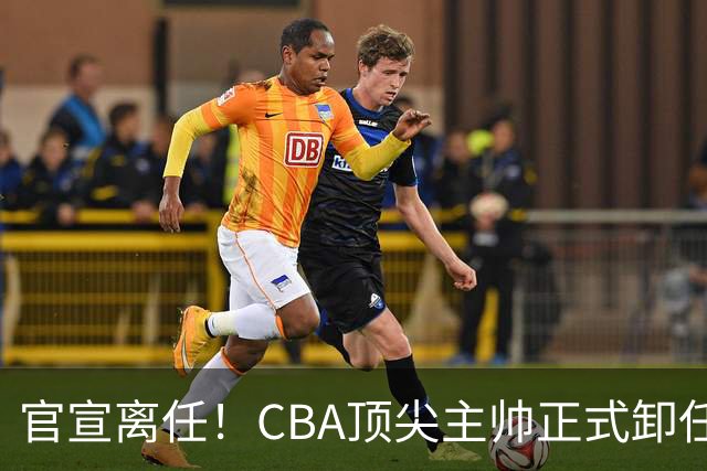 官宣离任！CBA顶尖主帅正式卸任，或将加盟广东宏远，有望接替杜锋