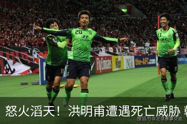 怒火滔天！洪明甫遭遇死亡威胁 韩国球迷扬言要向球队扔鸡蛋