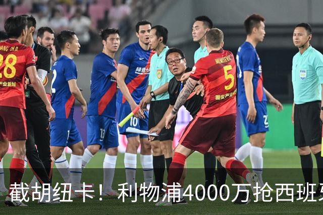 截胡纽卡！利物浦4000万抢西班牙国脚，完成体检，皇马白捡2000万