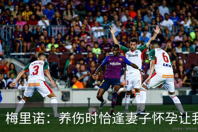 梅里诺：养伤时恰逢妻子怀孕让我压力很大 亚马尔的特别无需多言