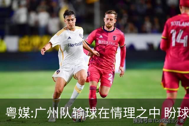 粤媒:广州队输球在情理之中 盼球员们不要丧失信心