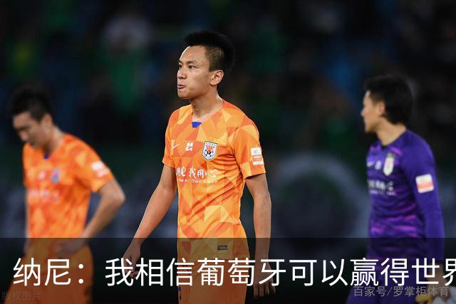 纳尼：我相信葡萄牙可以赢得世界杯 会有很多人希望看到C罗捧杯