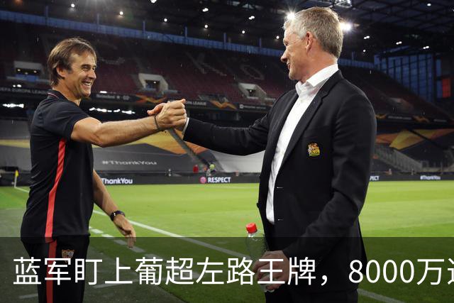 蓝军盯上葡超左路王牌，8000万违约金拦着，切尔西却已经敲门了
