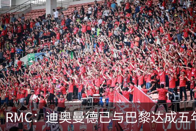 RMC：迪奥曼德已与巴黎达成五年协议，但巴黎不愿出1.3亿